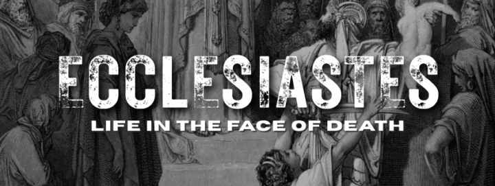 Ecclesiastes: Life In The Face Of Death